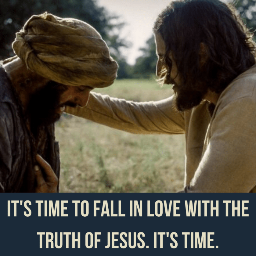 It's time to fall in love with the truth of Jesus. It's time.
